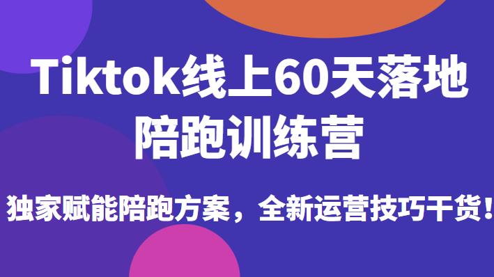 Tiktok线上60天落地陪跑训练营,独家赋能陪跑方案,全新运营技巧干货-知一资源网