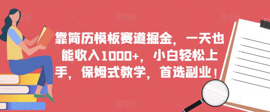 靠简历模板赛道掘金,一天也能收入1000+,小白轻松上手,保姆式教学,首选副业!-知一资源网