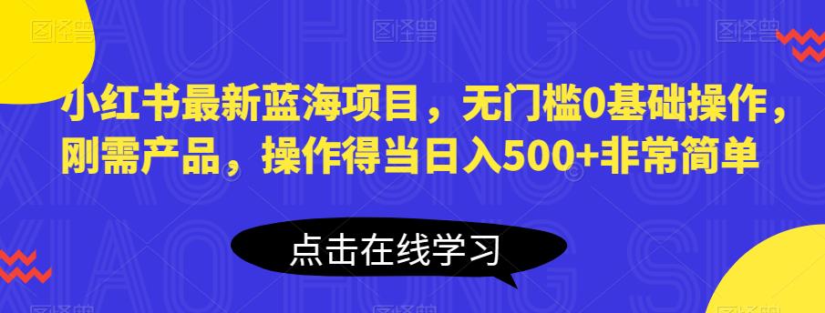 小红书最新蓝海项目,无门槛0基础操作,刚需产品,操作得当日入500+非常简单【揭秘】-知一资源网
