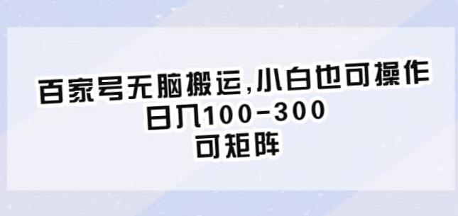 百家号无脑搬运，小白也可操作，日入100-300，可矩阵【仅揭秘】-知一资源网