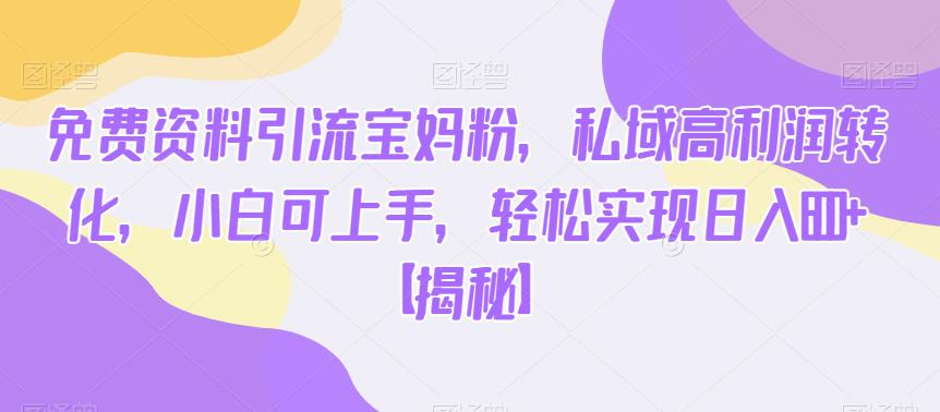 免费资料引流宝妈粉,私域高利润转化,小白可上手,轻松实现日入600+【揭秘】-知一资源网