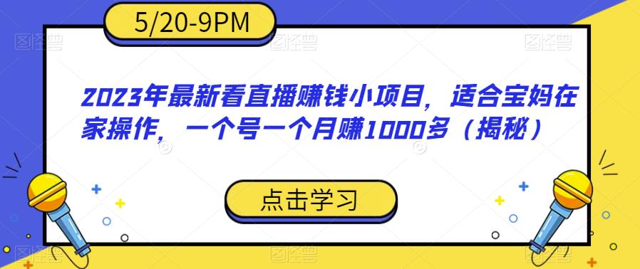 2023年最新看直播赚钱小项目，适合宝妈在家操作，一个号一个月赚1000多（揭秘）-知一资源网