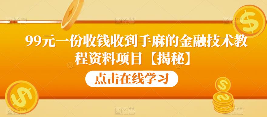 99元一份收钱收到手麻的金融技术教程资料项目【揭秘】-知一资源网