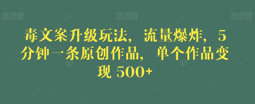 毒文案升级玩法,流量爆炸,5分钟一条原创作品,单个作品变现500+【揭秘】-知一资源网
