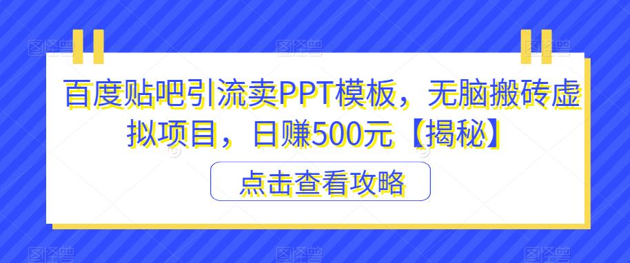 百度贴吧引流卖PPT模板,无脑搬砖虚拟项目,日赚500元【揭秘】-知一资源网