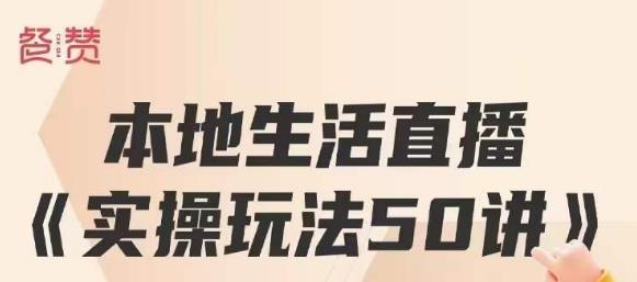 餐赞·本地生活直播实操玩法50讲,打造高转化直播模式,实现百万营收-知一资源网
