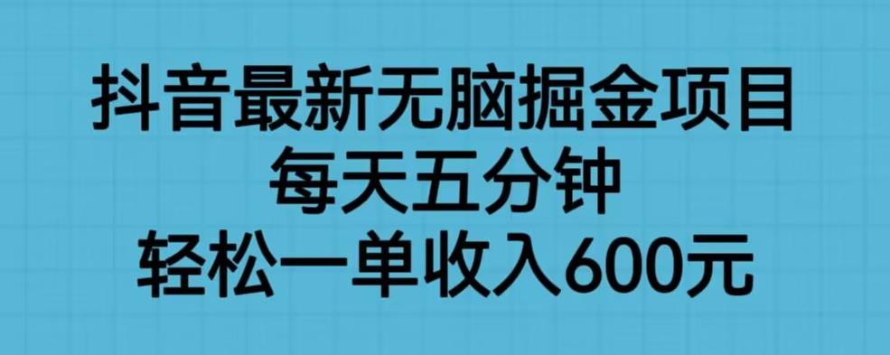 抖音最新无脑掘金项目，每天五分钟，轻松一单收入600元【揭秘】-知一资源网