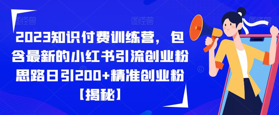 2023知识付费训练营,包含最新的小红书引流创业粉思路日引200+精准创业粉【揭秘】-知一资源网