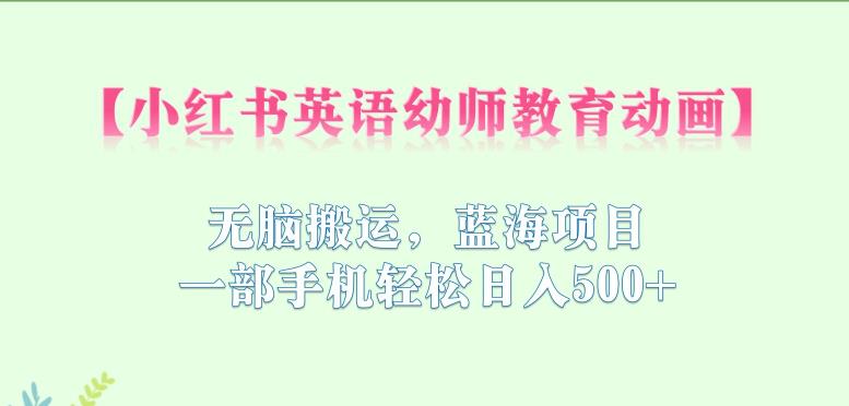 小红书英语幼师教育动画,无脑搬运,蓝海项目,一部手机轻松日入500+【揭秘】-知一资源网