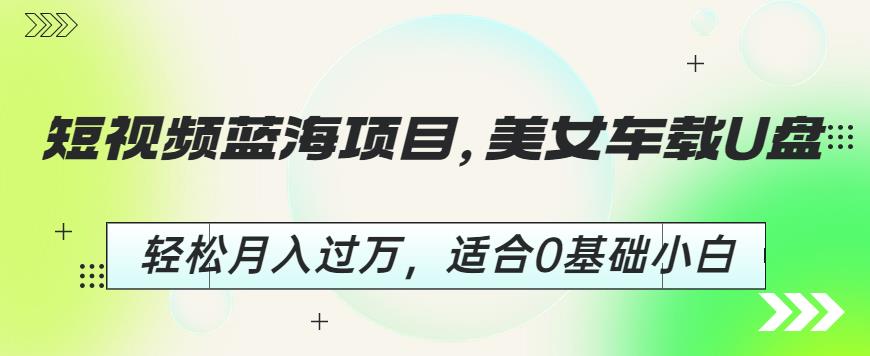 短视频蓝海项目,美女车载U盘,轻松月入过万,适合0基础小白【揭秘】-知一资源网
