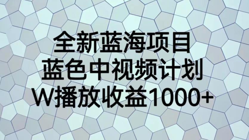 全新蓝海项目，蓝色中视频计划，1W播放量1000+【揭秘】-知一资源网