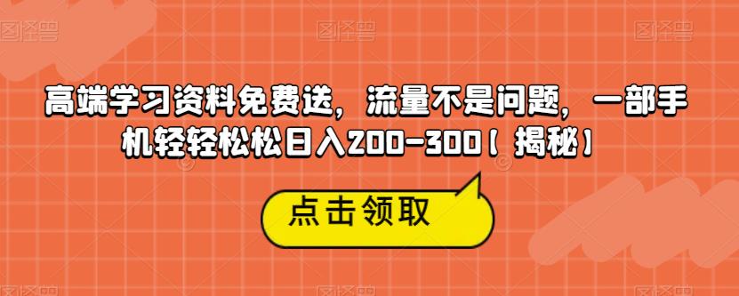 高端学习资料免费送,流量不是问题,一部手机轻轻松松日入200-300【揭秘】-知一资源网