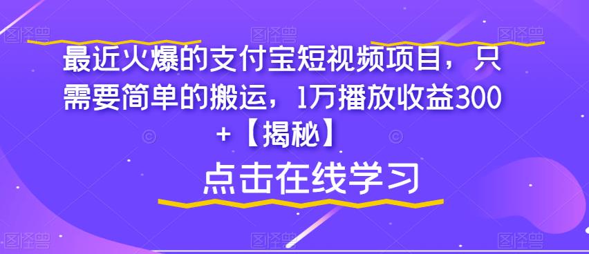最近火爆的支付宝短视频项目，只需要简单的搬运，1万播放收益300+【揭秘】-知一资源网