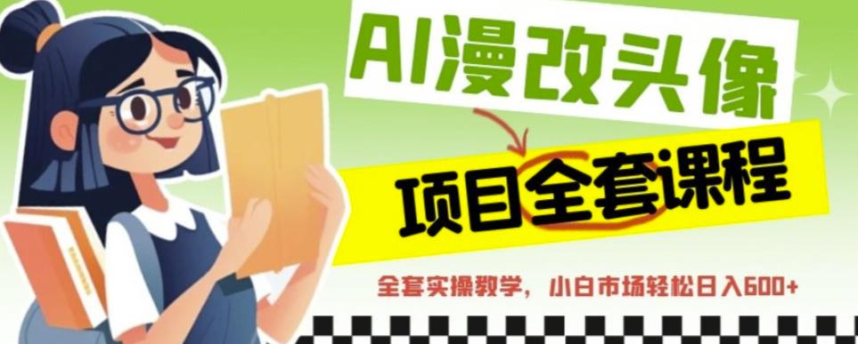 AI漫改头像全套课程,实操变现,小白轻轻松松日入600+-知一资源网
