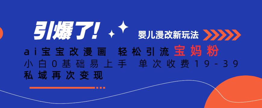 ai宝宝改漫画,轻松引流宝妈粉,小白0基础易上手,单次收费19-39,私域再次变现+【揭秘】-知一资源网