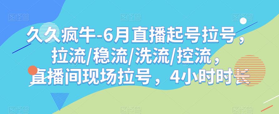 久久疯牛-6月直播起号拉号，拉流/稳流/洗流/控流，​直播间现场拉号，4小时时长-知一资源网