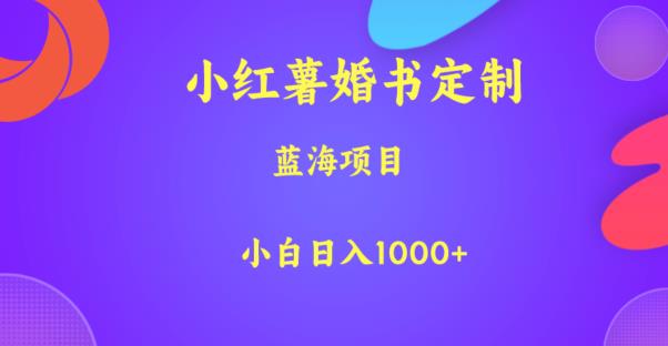 小红薯婚书定制，蓝海项目，小白日入1000+【揭秘】-知一资源网