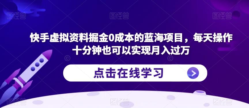 快手虚拟资料掘金0成本的蓝海项目,每天操作十分钟也可以实现月入过万【揭秘】-知一资源网