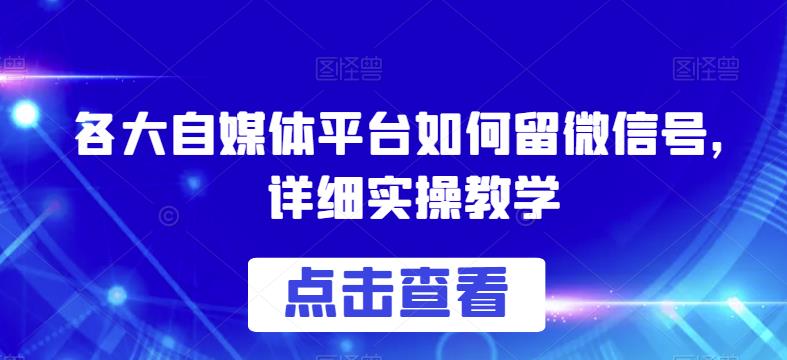 各大自媒体平台如何留微信号，详细实操教学【揭秘】-知一资源网