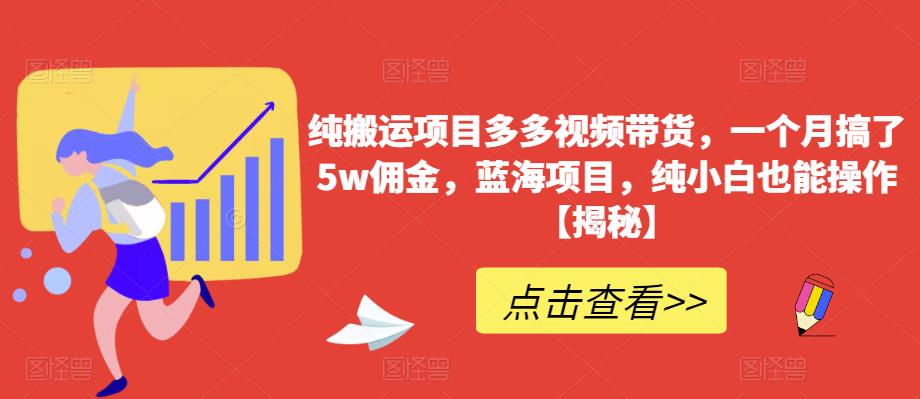 纯搬运项目多多视频带货,一个月搞了5w佣金,蓝海项目,纯小白也能操作【揭秘】-知一资源网