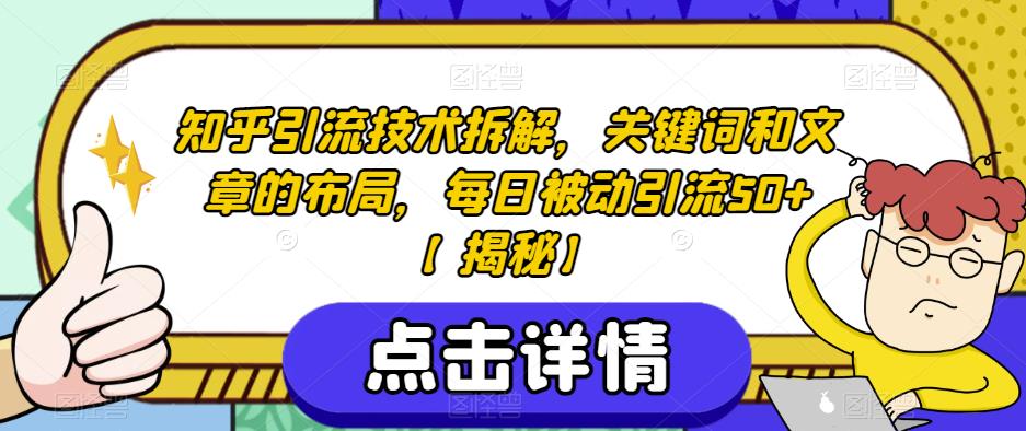 知乎引流技术拆解,关键词和文章的布局,每日被动引流50+【揭秘】-知一资源网