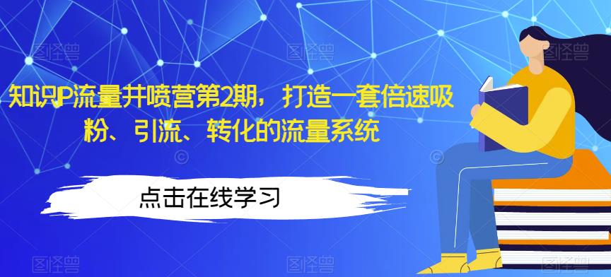 知识IP流量井喷营第2期,打造一套倍速吸粉、引流、转化的流量系统-知一资源网