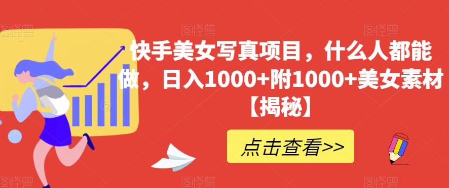 快手美女写真项目,什么人都能做,日入1000+附1000+美女素材【揭秘】-知一资源网