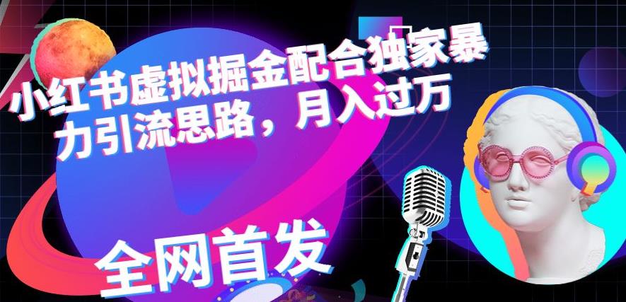 小红书虚拟掘金配合独家首发暴力引流思路,月入过万【揭秘】-知一资源网