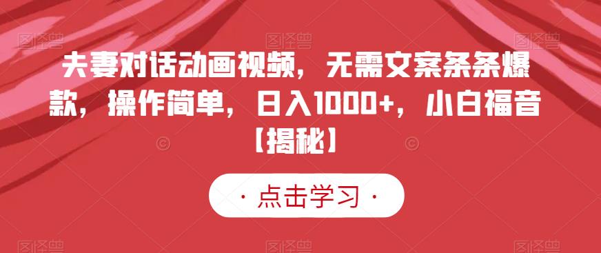 夫妻对话动画视频,无需文案条条爆款,操作简单,日入1000+,小白福音【揭秘】-知一资源网