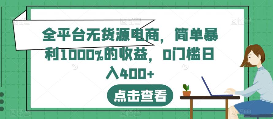 全平台无货源电商,简单暴利1000%的收益,0门槛日入400+【揭秘】-知一资源网