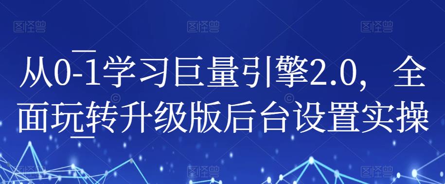 从0-1学习巨量引擎2.0，全面玩转升级版后台设置实操-知一资源网