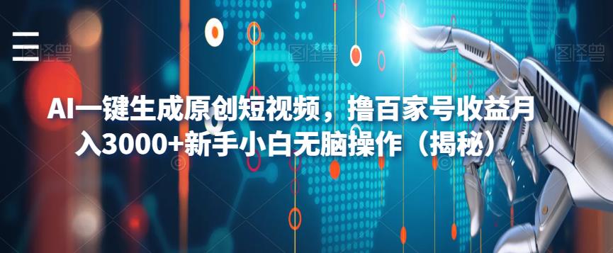 AI一键生成原创短视频,撸百家号收益月入3000+新手小白无脑操作(揭秘)-知一资源网