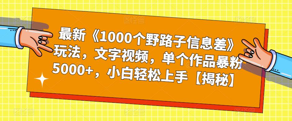 最新《1000个野路子信息差》玩法,文字视频,单个作品暴粉5000+,小白轻松上手【揭秘】-知一资源网