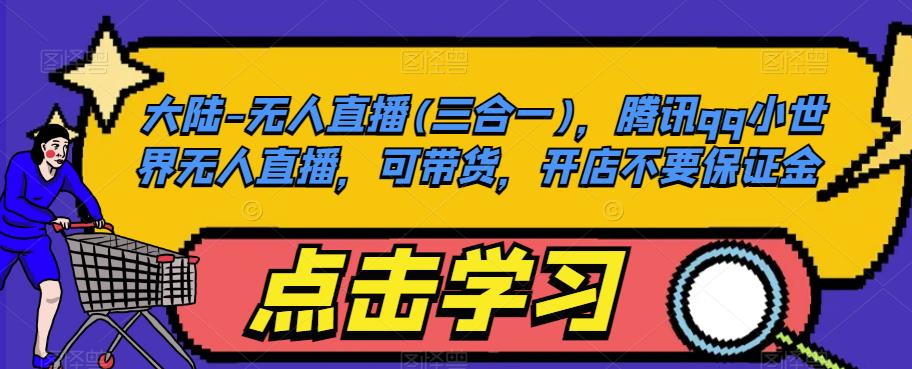 大陆-无人直播(三合一),腾讯qq小世界无人直播,可带货,开店不要保证金-知一资源网