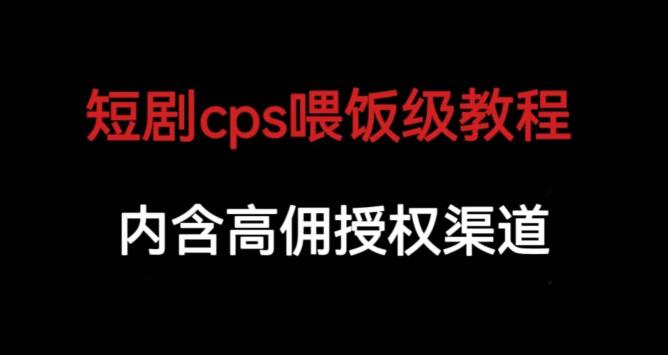 短剧cps喂饭级教学，内涵高佣授权渠道-知一资源网
