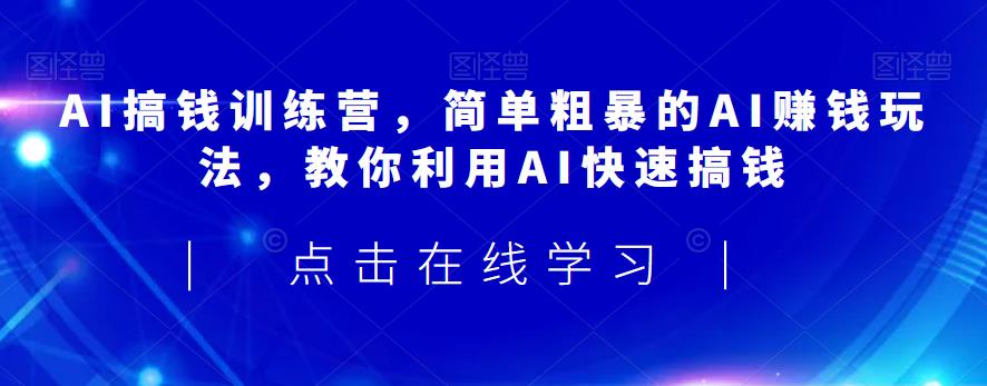 AI搞钱训练营,简单粗暴的AI赚钱玩法,教你利用AI快速搞钱-知一资源网