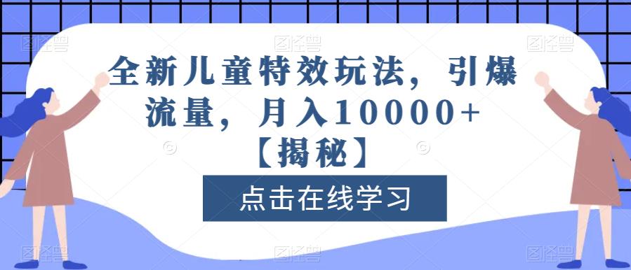 全新儿童特效玩法,引爆流量,月入10000+【揭秘】-知一资源网
