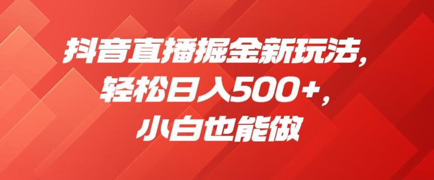 抖音直播掘金新玩法，轻松日入500+，小白也能做【揭秘】-知一资源网