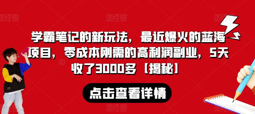 学霸笔记的新玩法，最近爆火的蓝海项目，零成本刚需的高利润副业，5天收了3000多【揭秘】-知一资源网