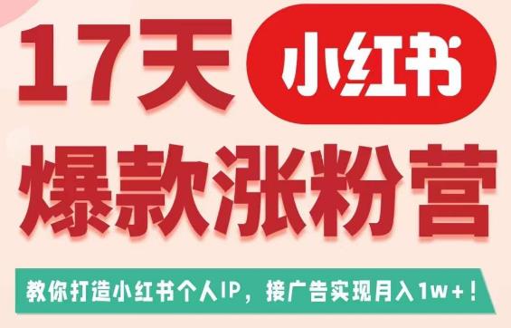 17天小红书爆款涨粉营(广告变现方向),教你打造小红书博主IP、接广告变现的-知一资源网