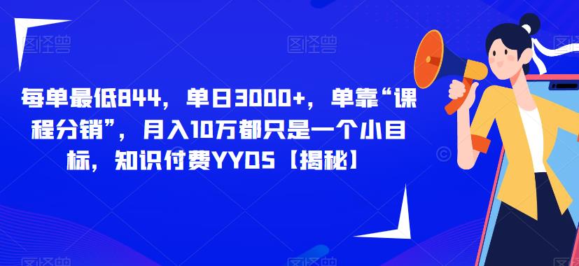 每单最低844,单日3000+,单靠“课程分销”,月入10万都只是一个小目标,知识付费YYDS【揭秘】-知一资源网