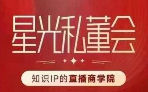 星光私董会(知识IP的直播商学院)赋能直播驱动的知识IP和老板,帮你做出高流量、高变现的直播间!-知一资源网