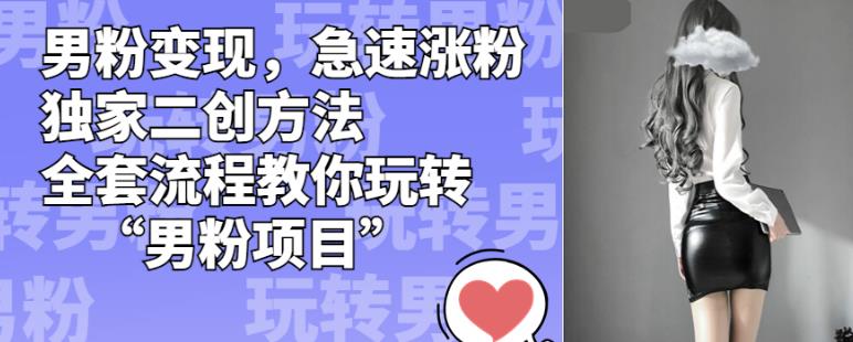 男粉变现,急速涨粉独家二创方法,全套流程教你玩转“男粉项目”【揭秘】-知一资源网