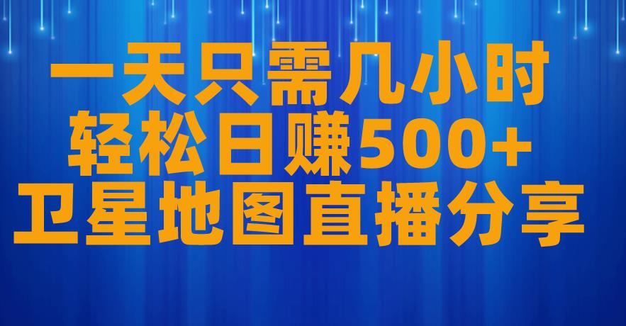 一天只需几小时，轻松日赚500+，卫星地图直播项目分享【揭秘】-知一资源网