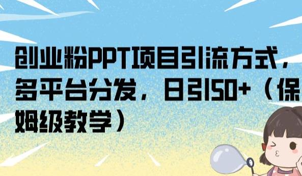 创业粉PPT项目引流方式,多平台分发,日引50+(保姆级教学)【揭秘】-知一资源网
