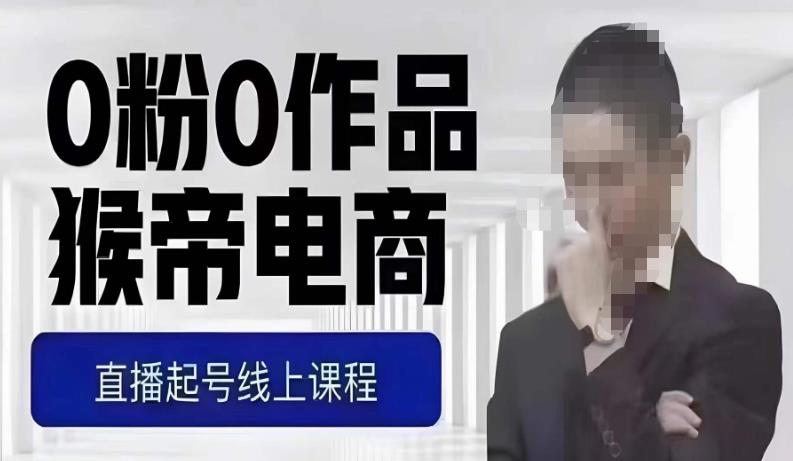 猴帝最新1600线上课，0粉起号实操教学，自然流量天花板，7-8月9节，20+小时-知一资源网