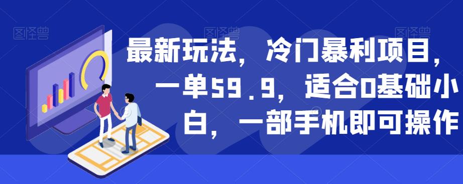 最新玩法,冷门暴利项目,一单59.9,适合0基础小白,一部手机即可操作【揭秘】-知一资源网