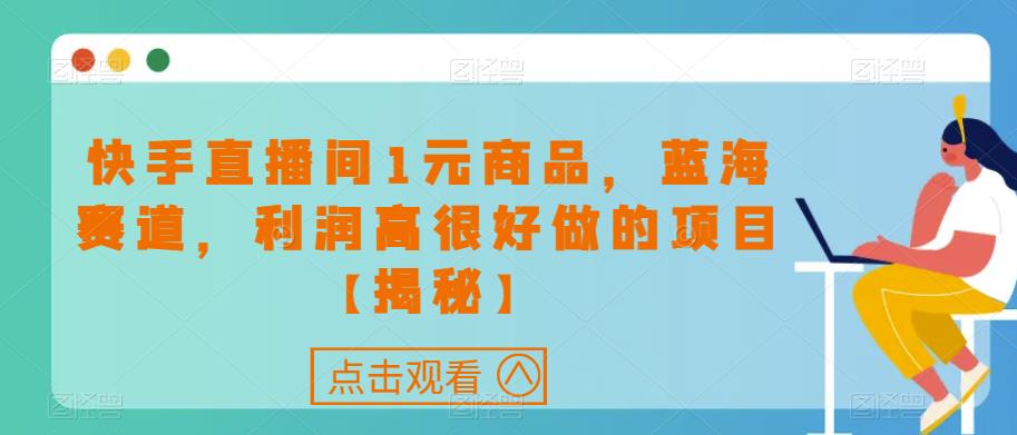 快手直播间1元商品,蓝海赛道,利润高很好做的项目【揭秘】-知一资源网