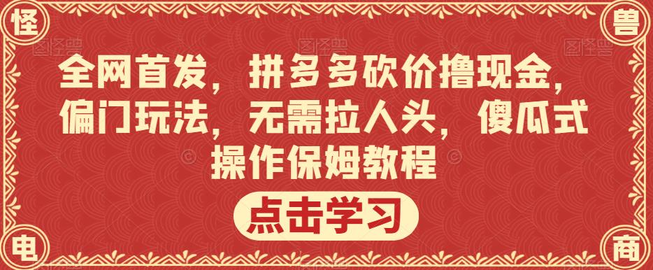 全网首发,拼多多砍价撸现金,偏门玩法,无需拉人头,傻瓜式操作保姆教程【揭秘】-知一资源网