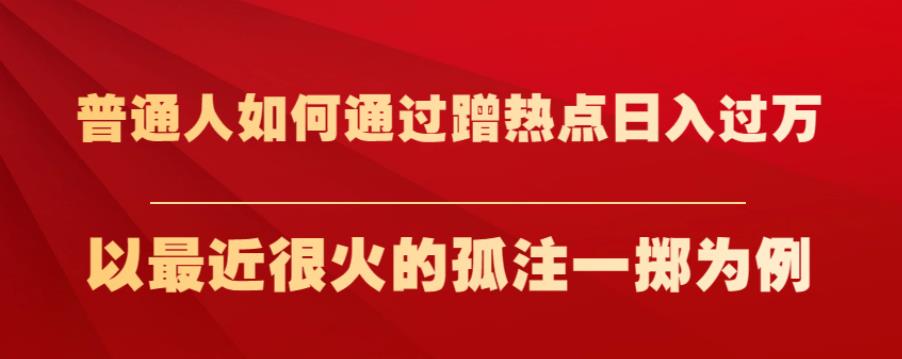 普通人如何通过蹭热点日入过万,以最近很火的孤注一掷为例【揭秘】-知一资源网